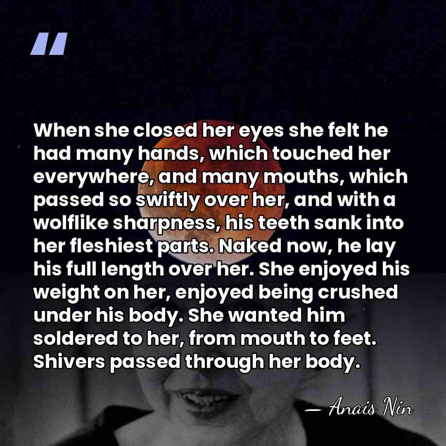 When she closed her eyes she felt he had many hands, which&hellip; - Anais Nin