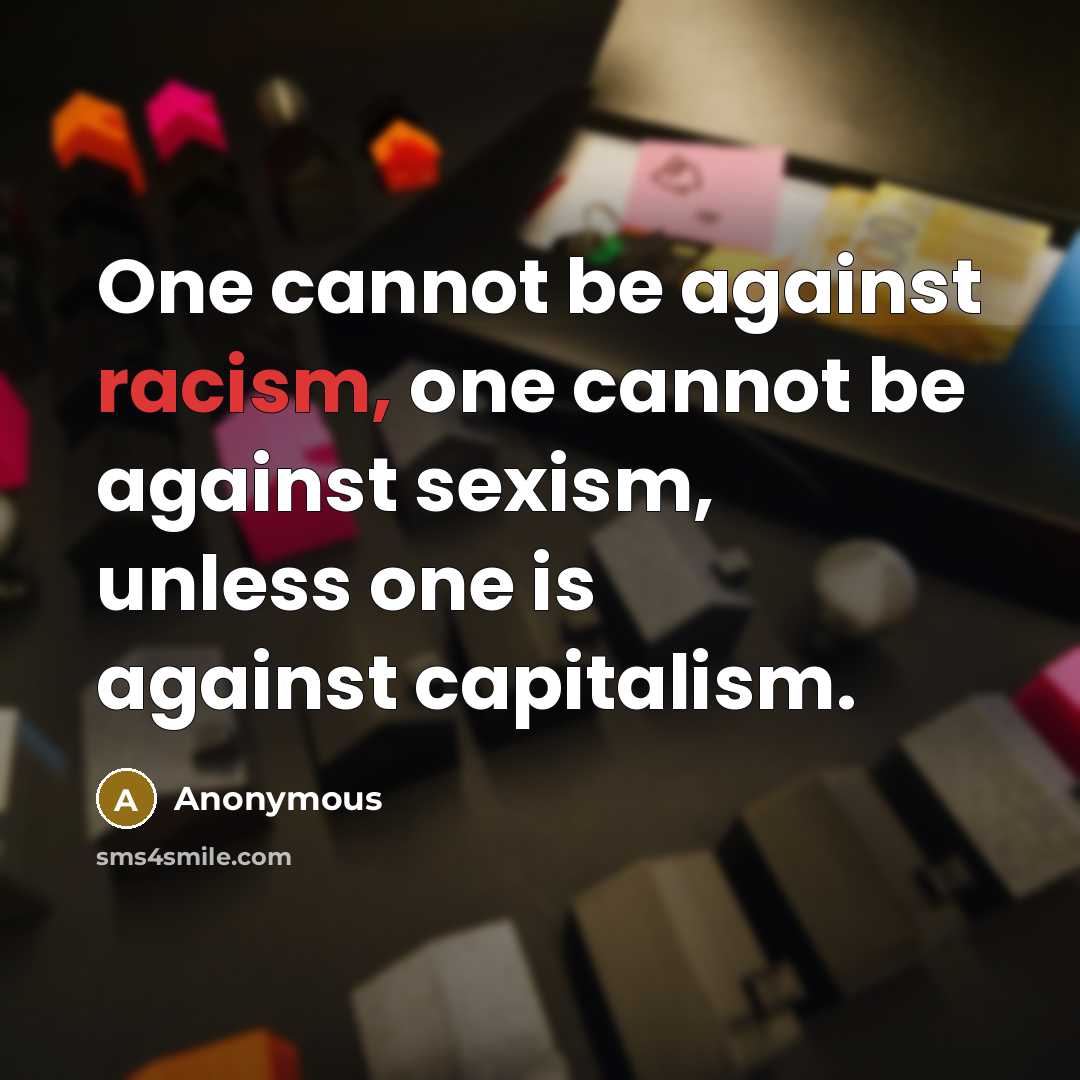 “One cannot be against racism, one cannot be against sexism, unless one is against capitalism.” quote by Anonymous