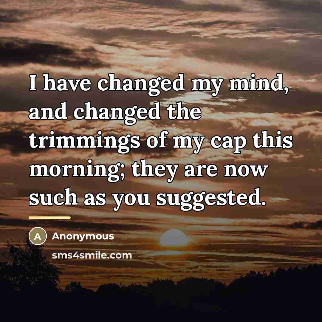 “I have changed my mind, and changed the trimmings of…” quote by Anonymous