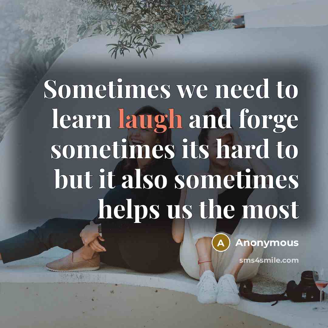 “Sometimes we need to learn laugh and forge sometimes its hard to but it also sometimes helps us the most” quote by Anonymous