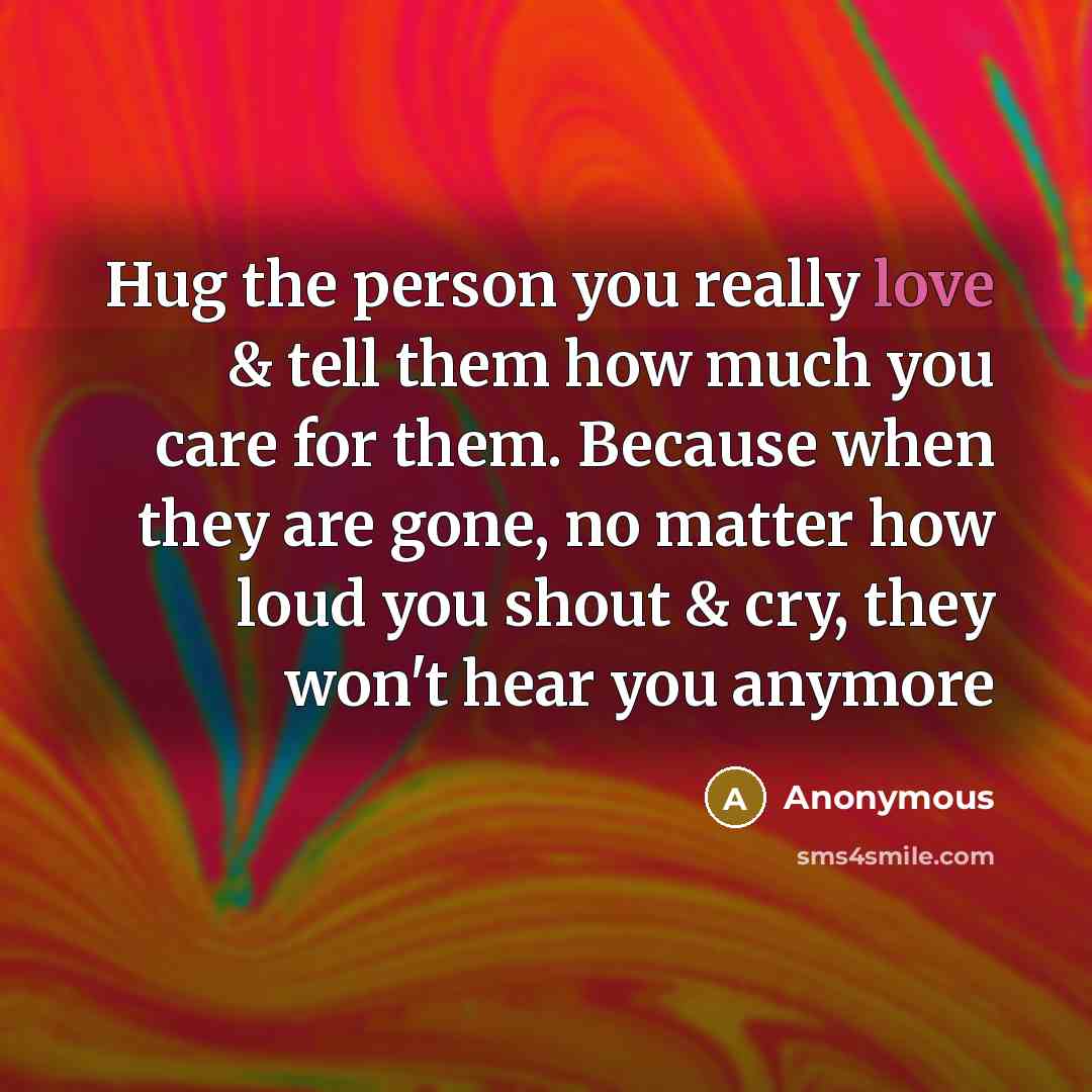 “Hug the person you really love & tell them how…” quote by Anonymous