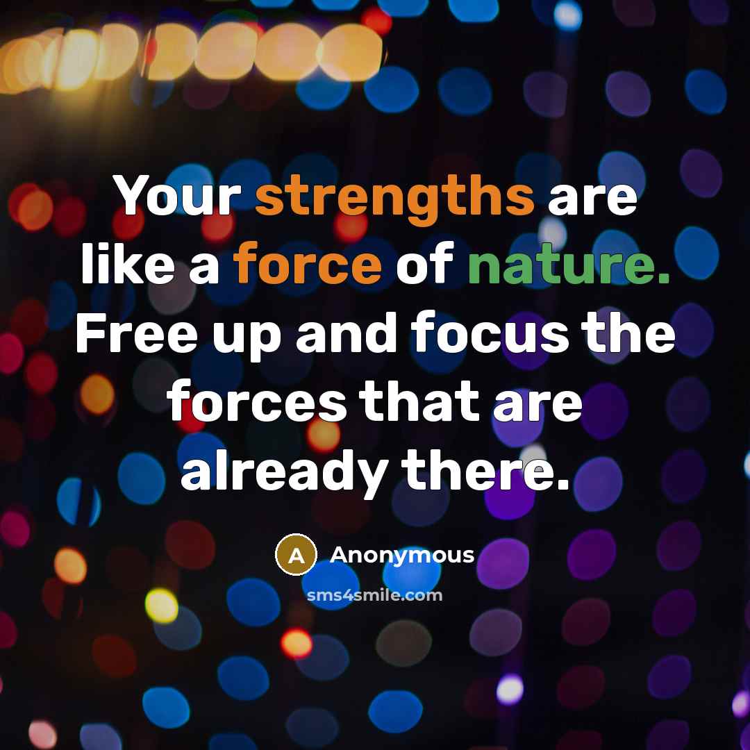 “Your strengths are like a force of nature. Free up and focus the forces that are already there.” quote by Anonymous