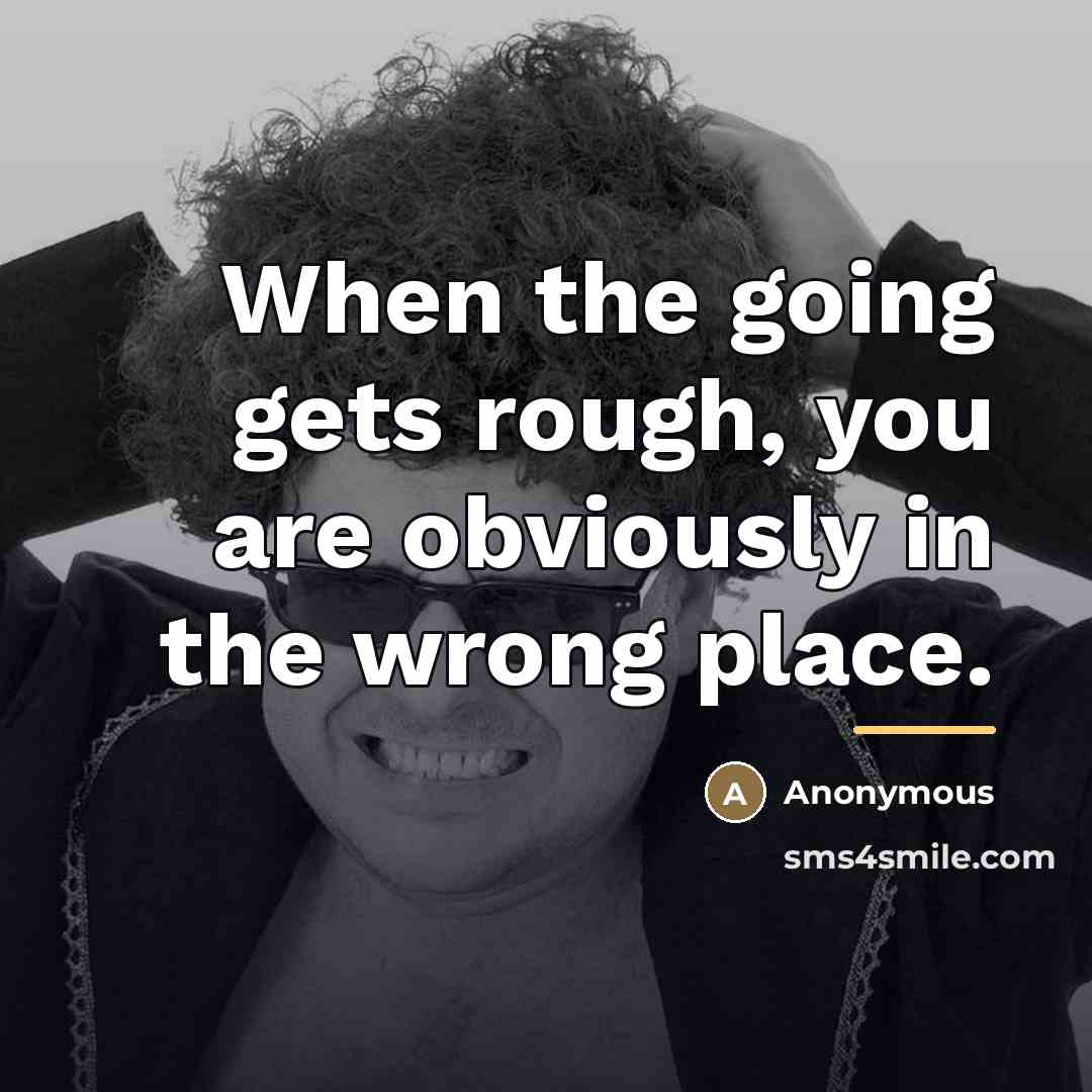 “When the going gets rough, you are obviously in the…” quote by Anonymous