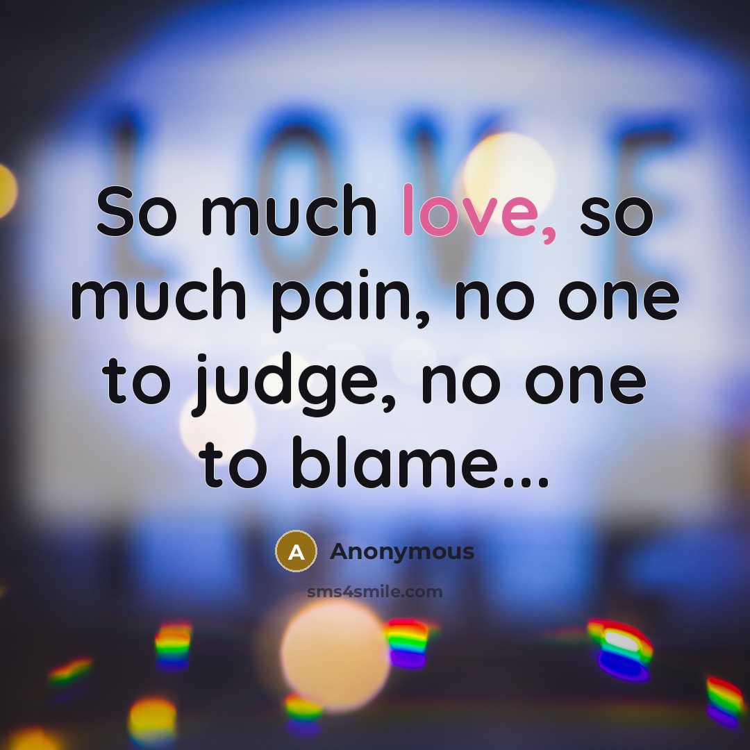 “So much love, so much pain, no one to judge,…” quote by Anonymous