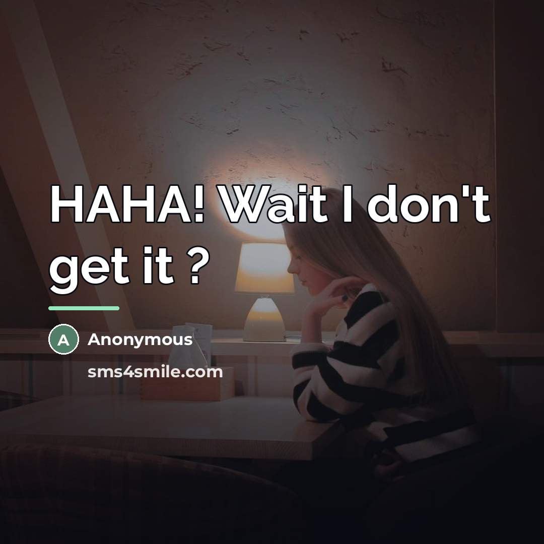 “HAHA! Wait I don't get it ?…” quote by Anonymous