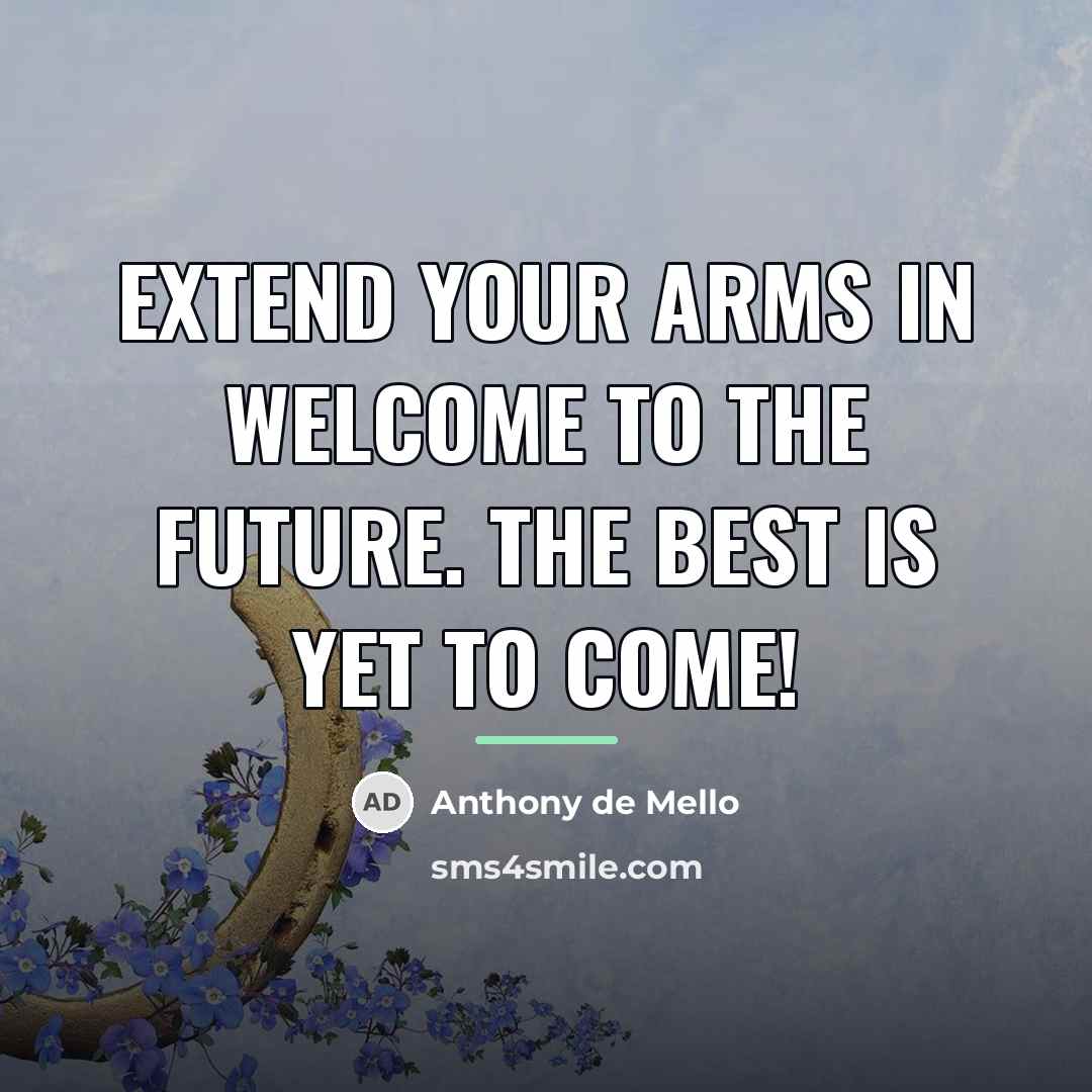 “Extend your arms in welcome to the future. The best…” quote by Anthony de Mello