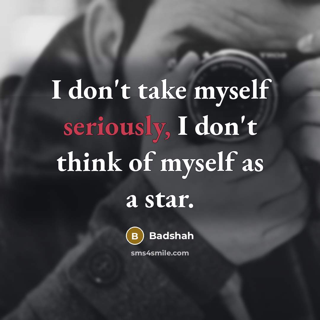 “I don't take myself seriously, I don't think of myself as a star.” quote by Badshah