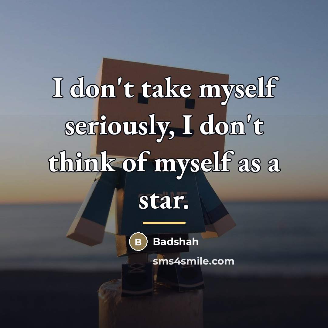 “I don't take myself seriously, I don't think of myself…” quote by Badshah