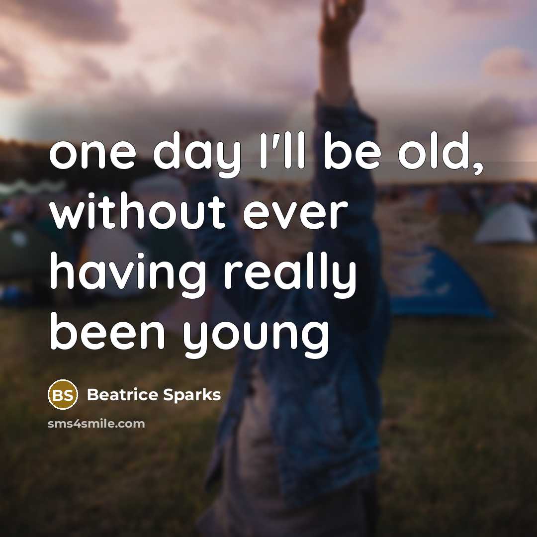 “one day I'll be old, without ever having really been…” quote by Beatrice Sparks