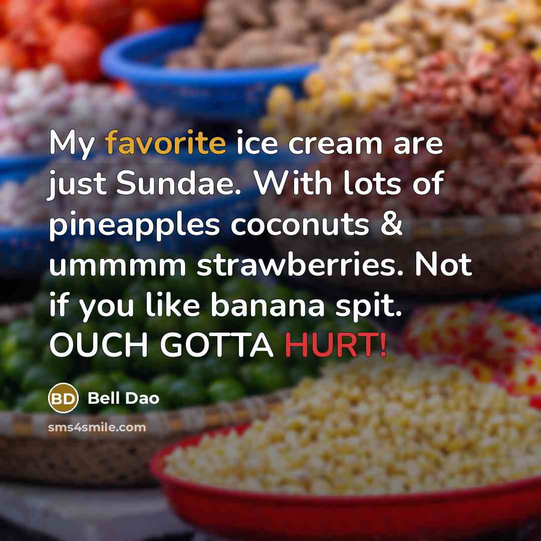 “My favorite ice cream are just Sundae. With lots of pineapples coconuts & ummmm strawberries. Not if you like banana spit. OUCH GOTTA HURT!” quote by Bell Dao