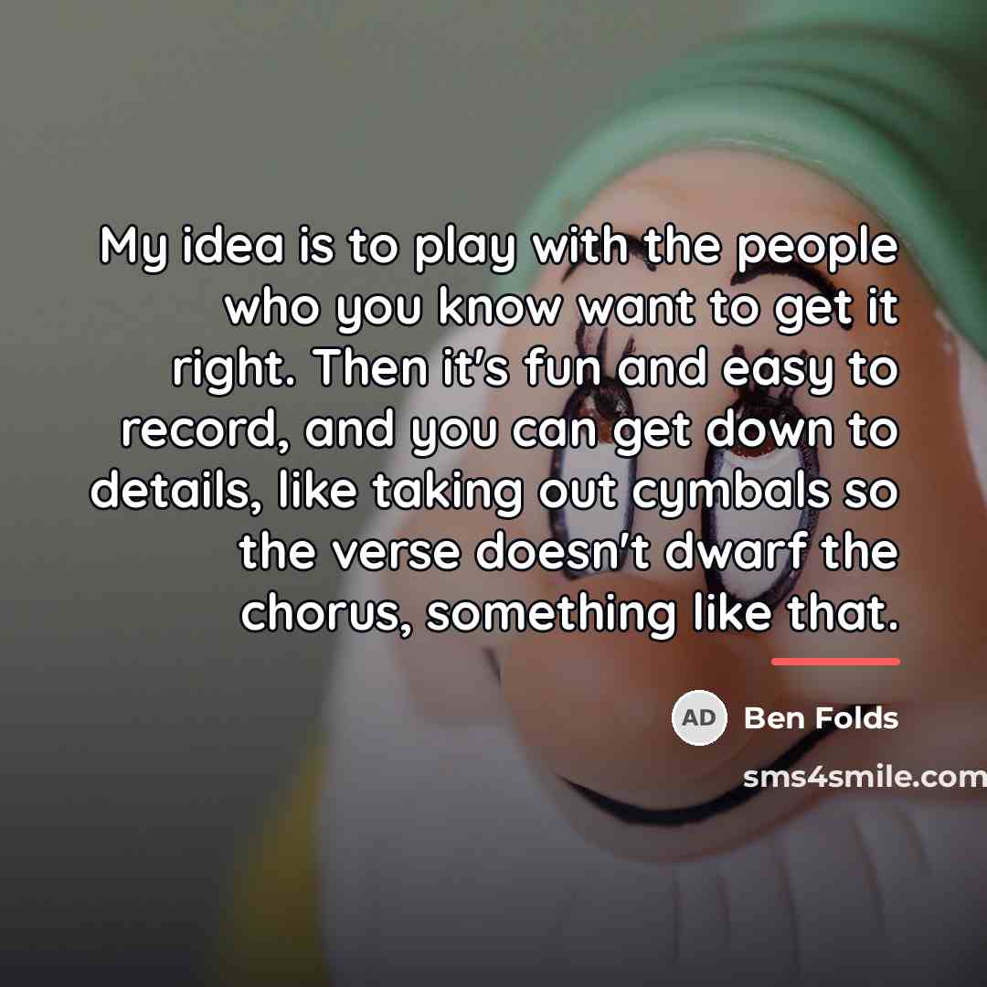 “My idea is to play with the people who you…” quote by Ben Folds
