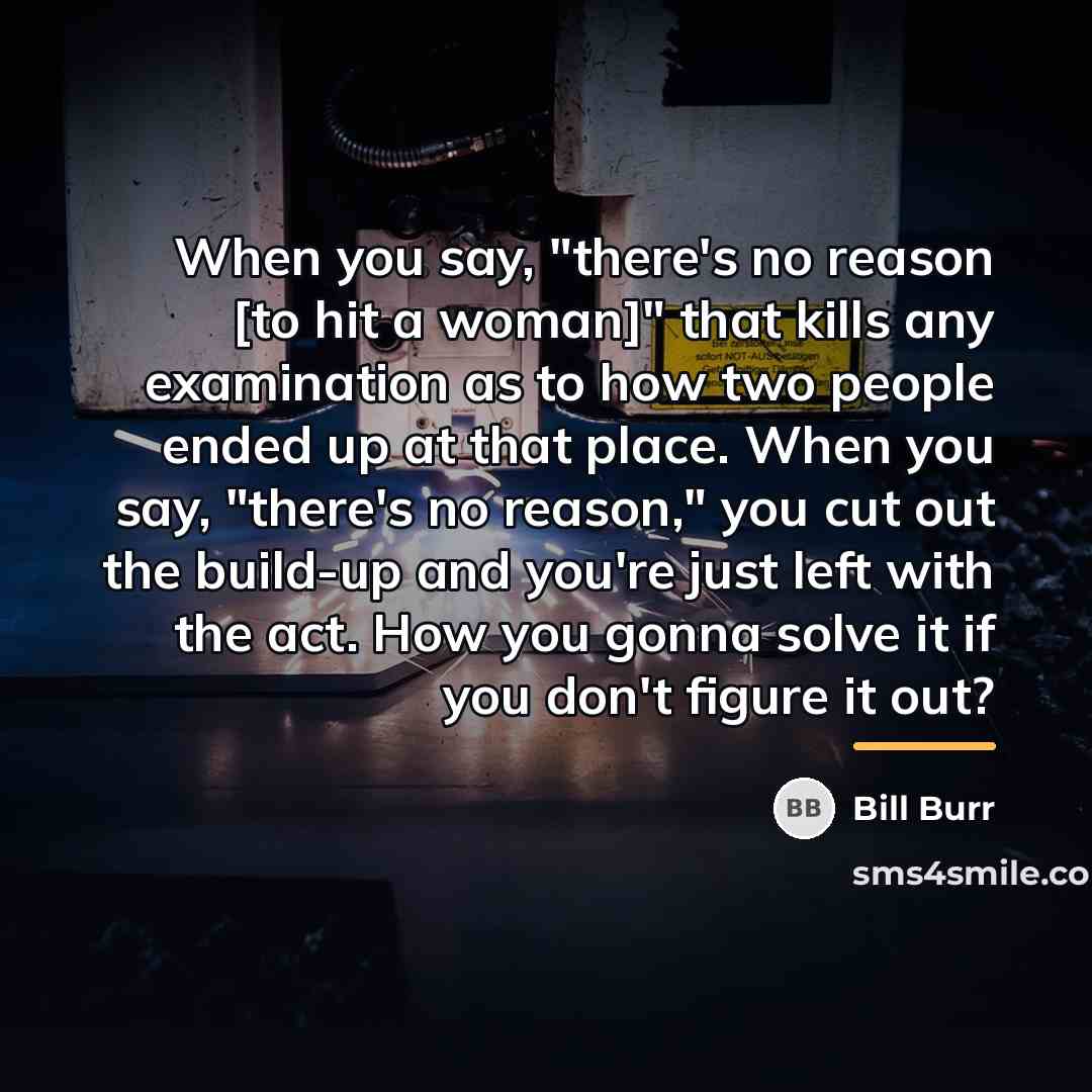 “When you say, "there's no reason [to hit a woman]"…” quote by Bill Burr