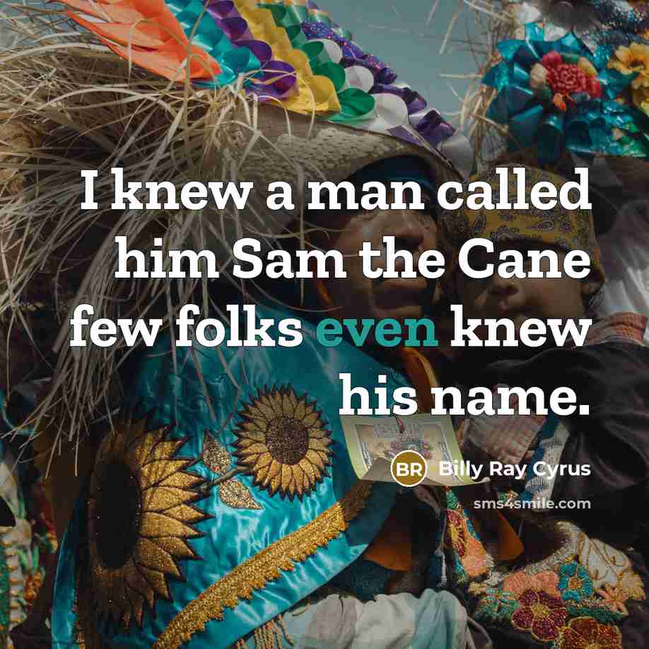 “I knew a man called him Sam the Cane few…” quote by Billy Ray Cyrus