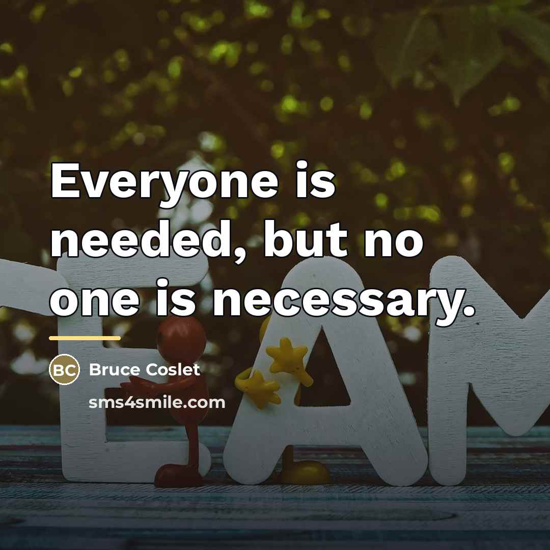 “Everyone is needed, but no one is necessary.…” quote by Bruce Coslet