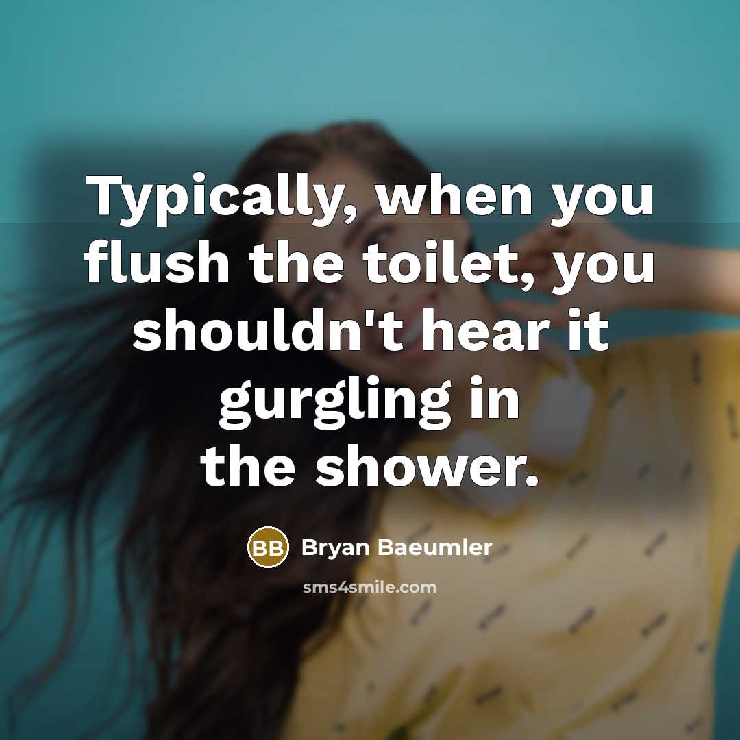 “Typically, when you flush the toilet, you shouldn't hear it…” quote by Bryan Baeumler