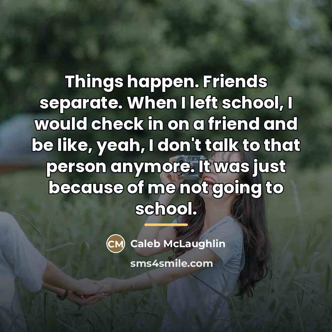 “Things happen. Friends separate. When I left school, I would…” quote by Caleb McLaughlin