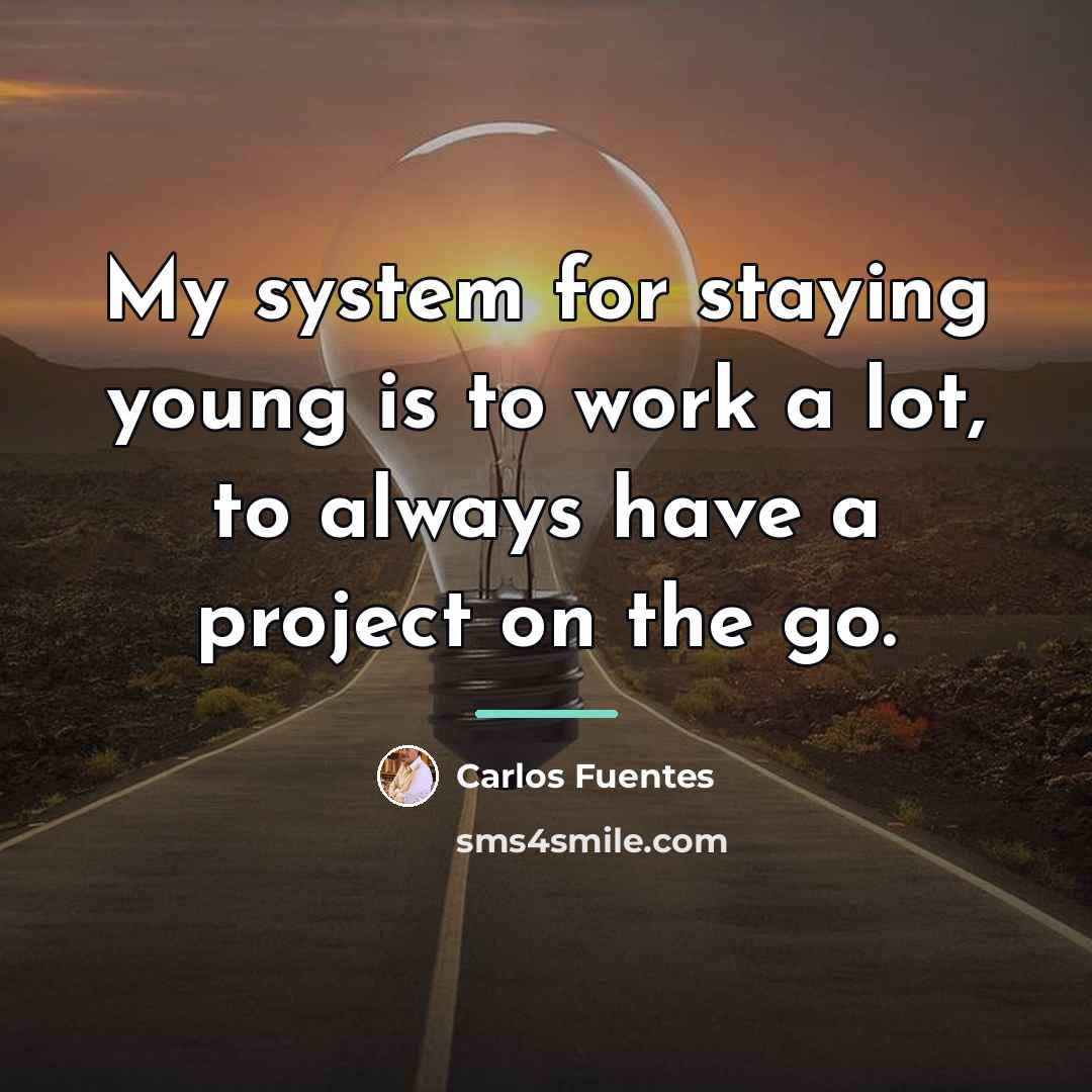 “My system for staying young is to work a lot,…” quote by Carlos Fuentes
