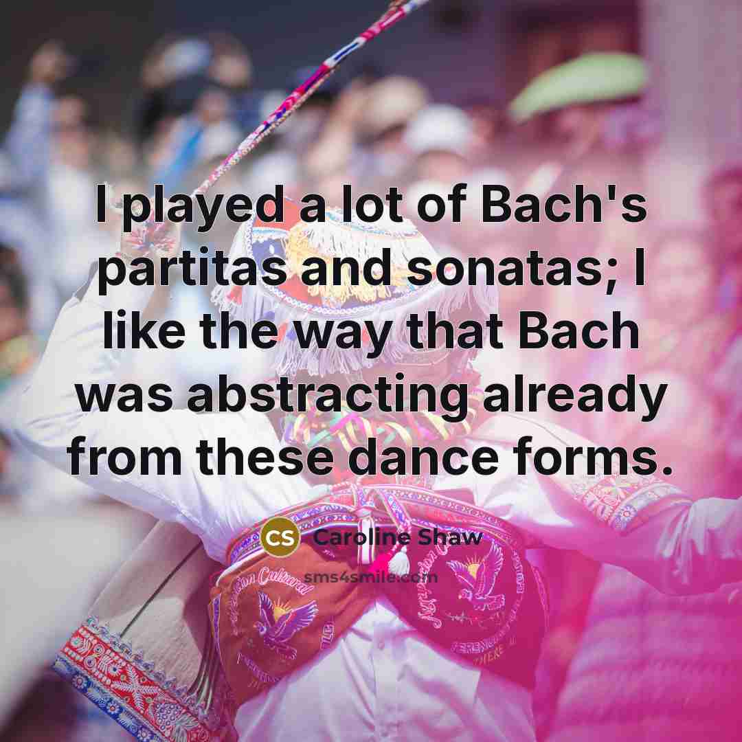 “I played a lot of Bach's partitas and sonatas; I…” quote by Caroline Shaw