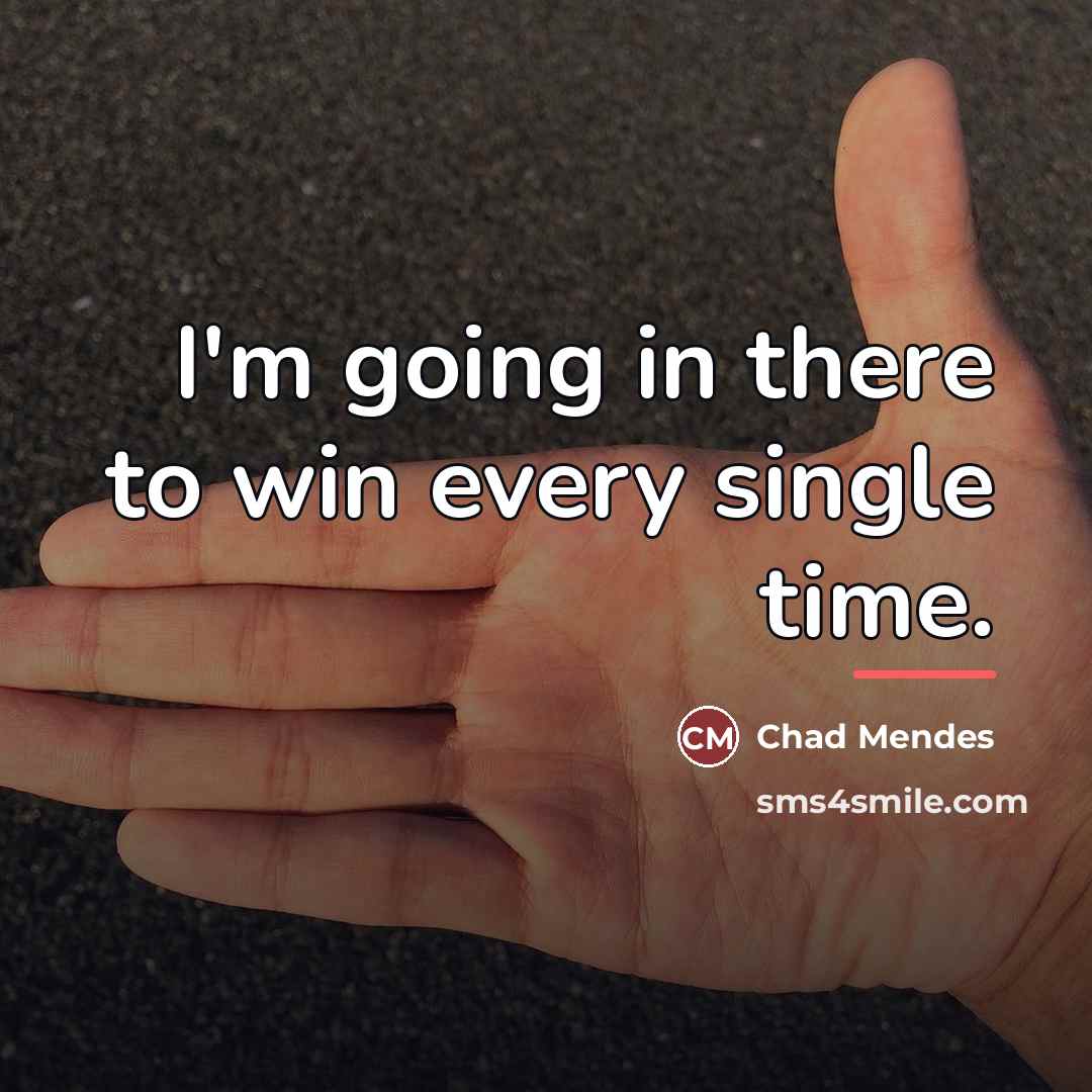 “I'm going in there to win every single time.…” quote by Chad Mendes