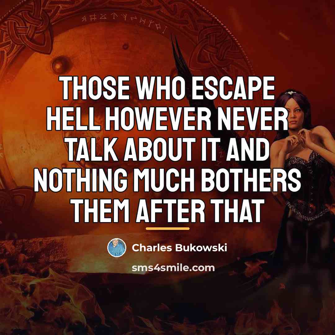 “Those who escape hell however never talk about it and…” quote by Charles Bukowski