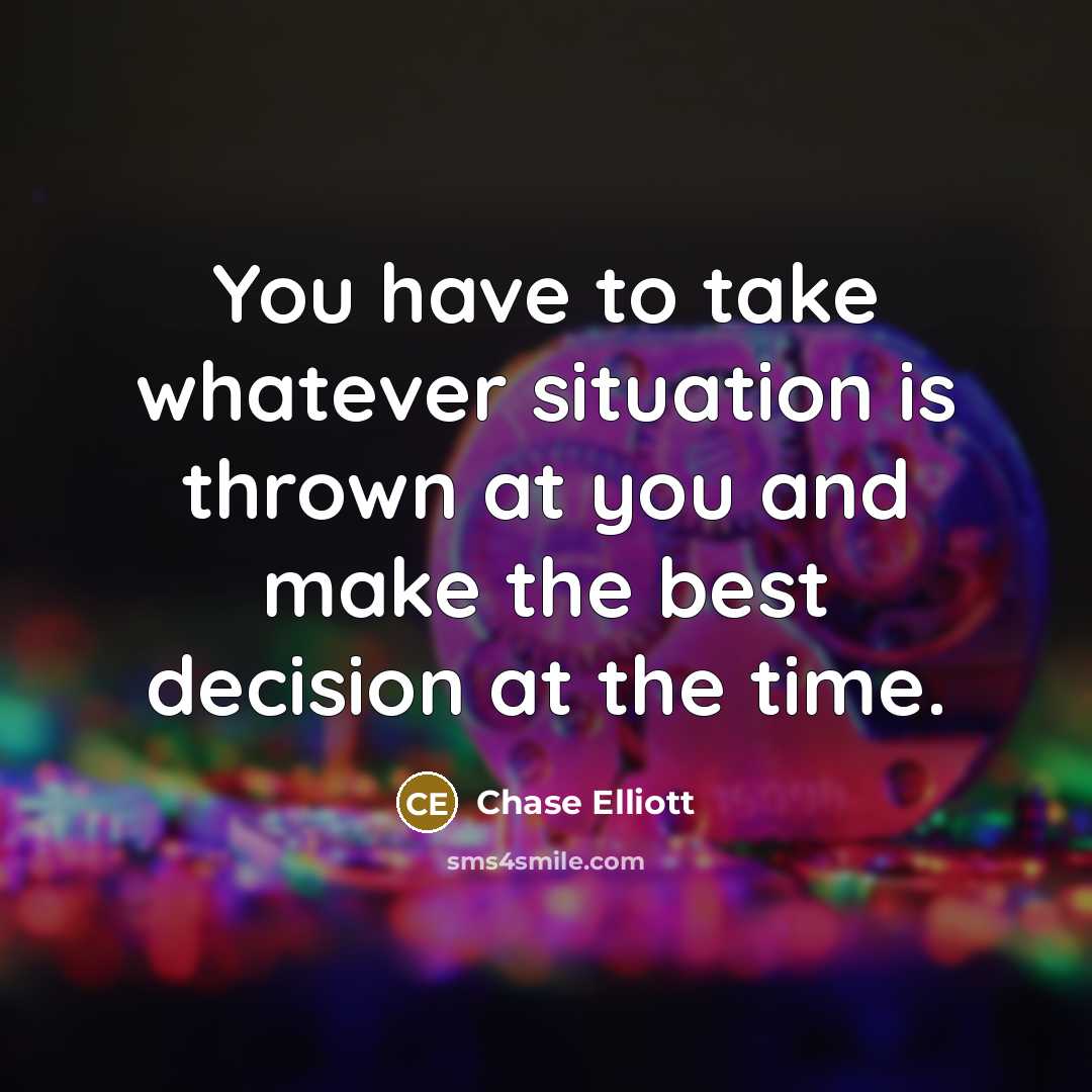 “You have to take whatever situation is thrown at you…” quote by Chase Elliott