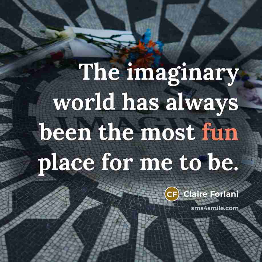 “The imaginary world has always been the most fun place…” quote by Claire Forlani
