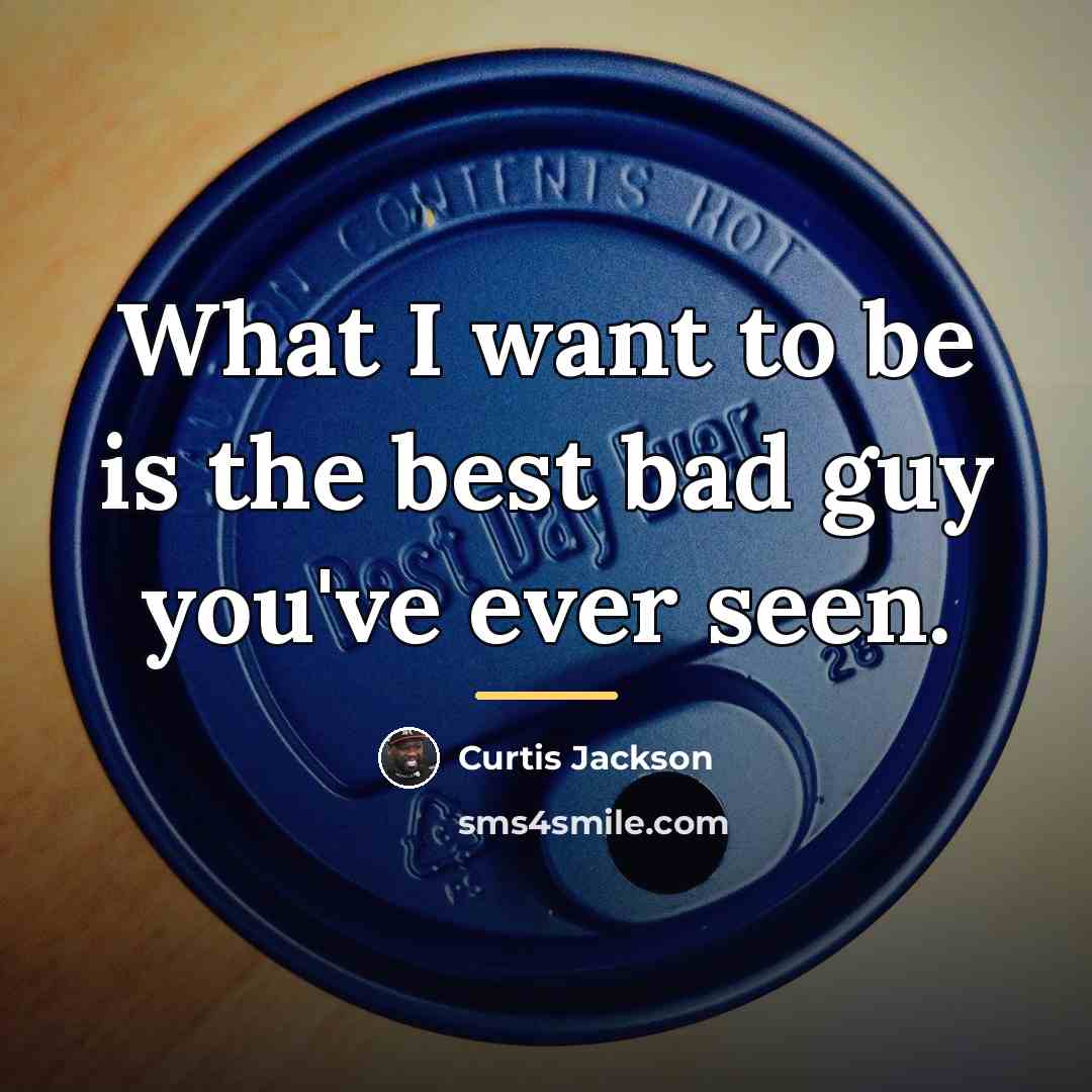 “What I want to be is the best bad guy…” quote by Curtis Jackson