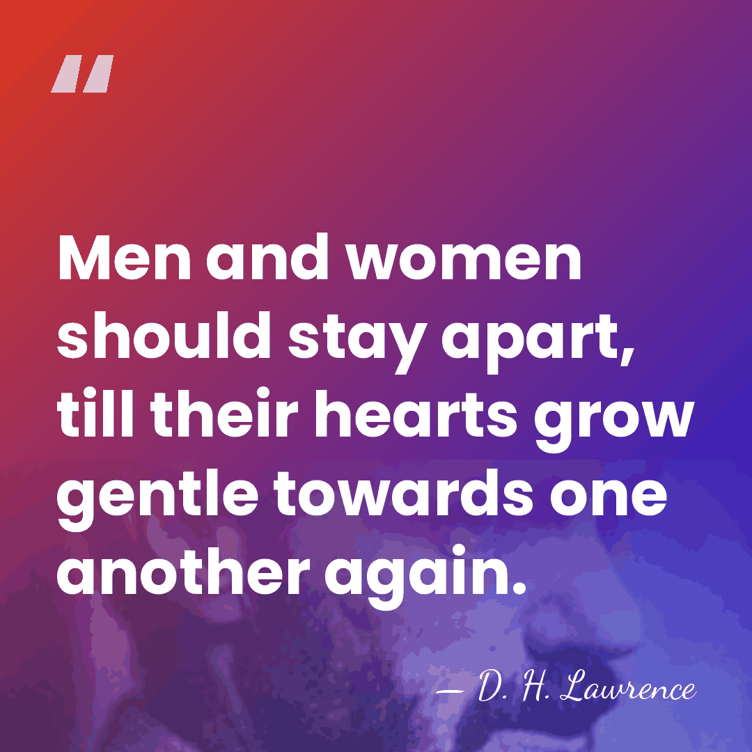 Men and women should stay apart, till their hearts grow gentle towards&hellip; - D. H. Lawrence