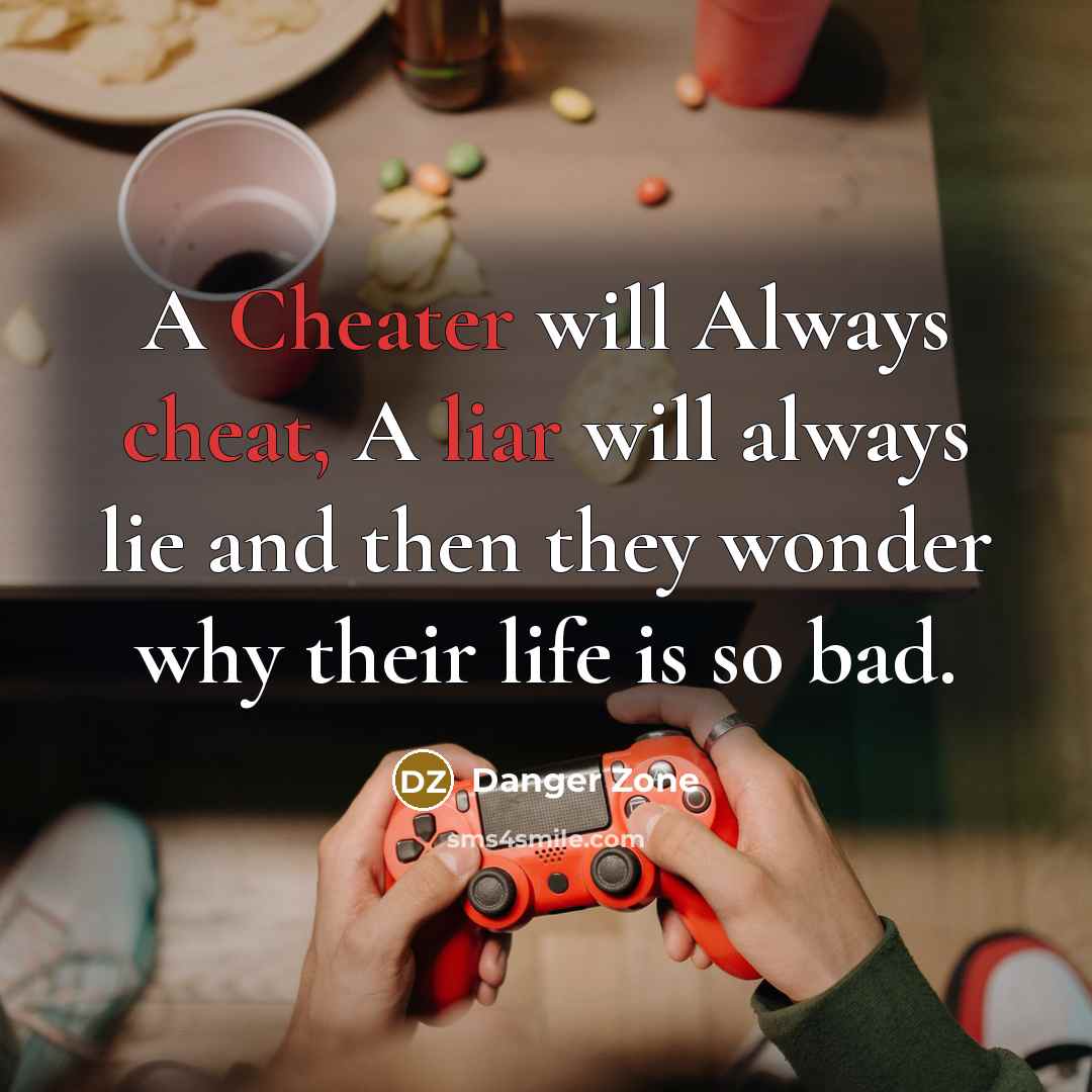“A Cheater will Always cheat, A liar will always lie and then they wonder why their life is so bad.” quote by Danger Zone