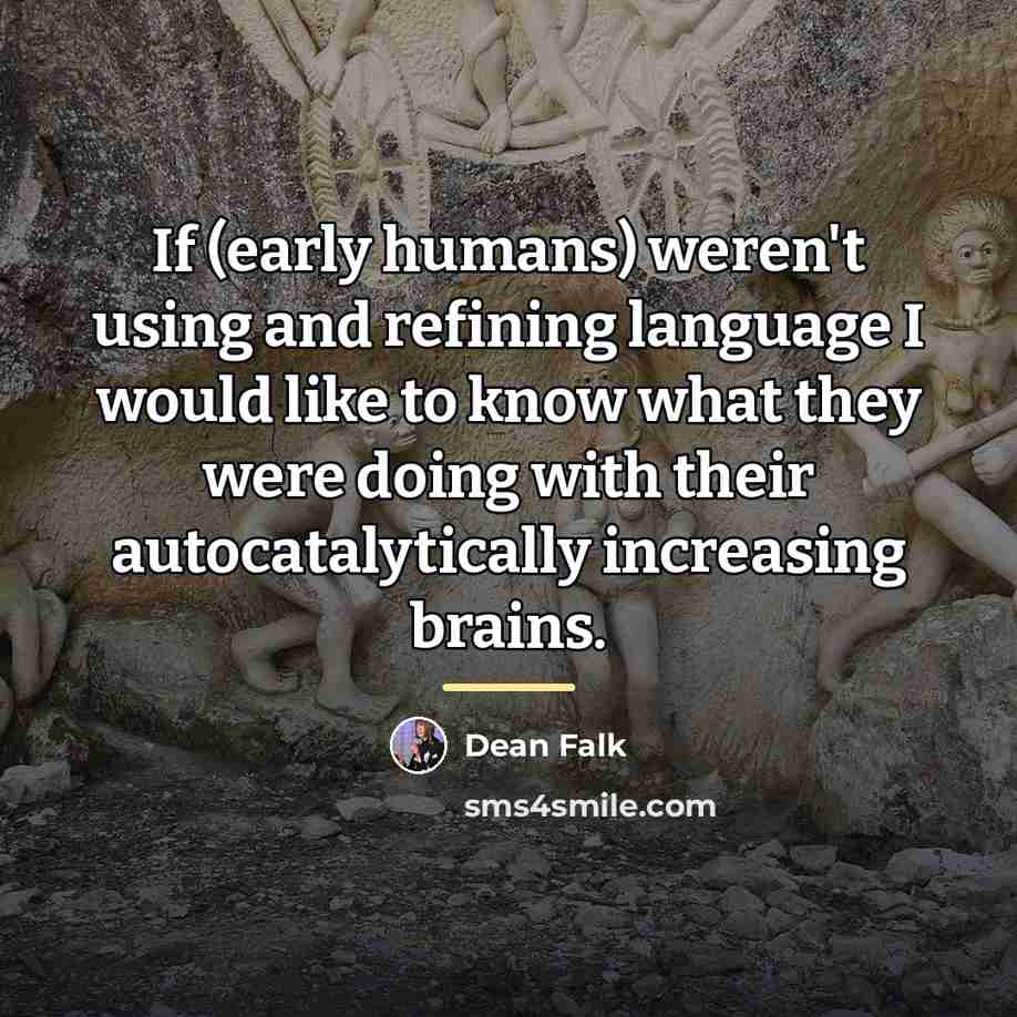 “If (early humans) weren't using and refining language I would…” quote by Dean Falk