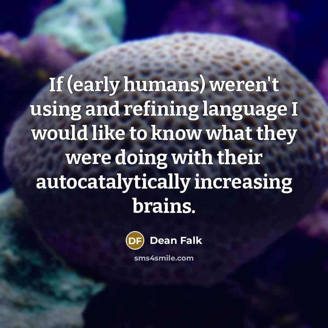 “If (early humans) weren't using and refining language I would like to know what they were doing with their autocatalytically increasing brains.” quote by Dean Falk