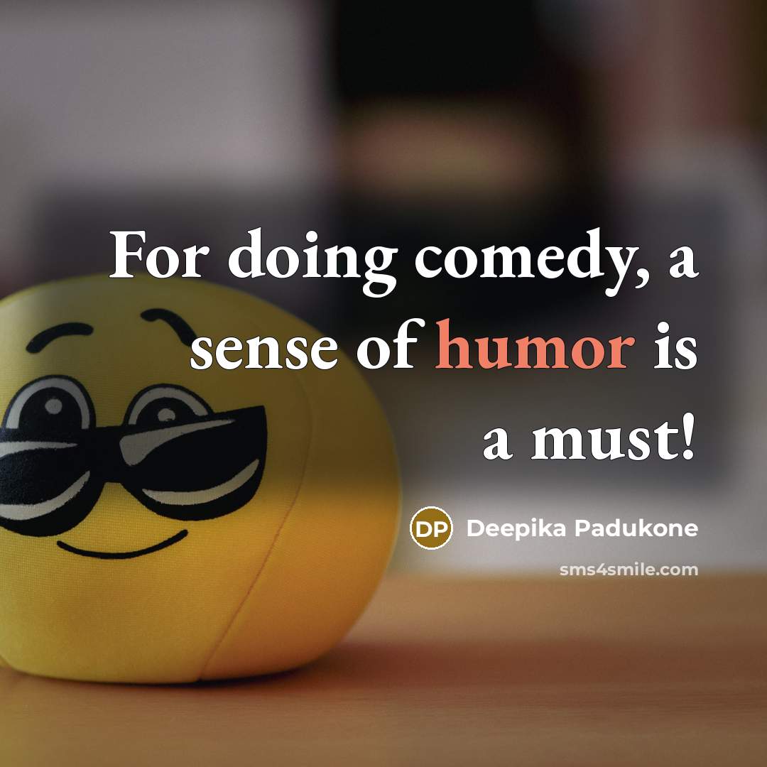 “For doing comedy, a sense of humor is a must!…” quote by Deepika Padukone