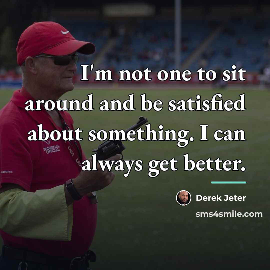 “I'm not one to sit around and be satisfied about…” quote by Derek Jeter