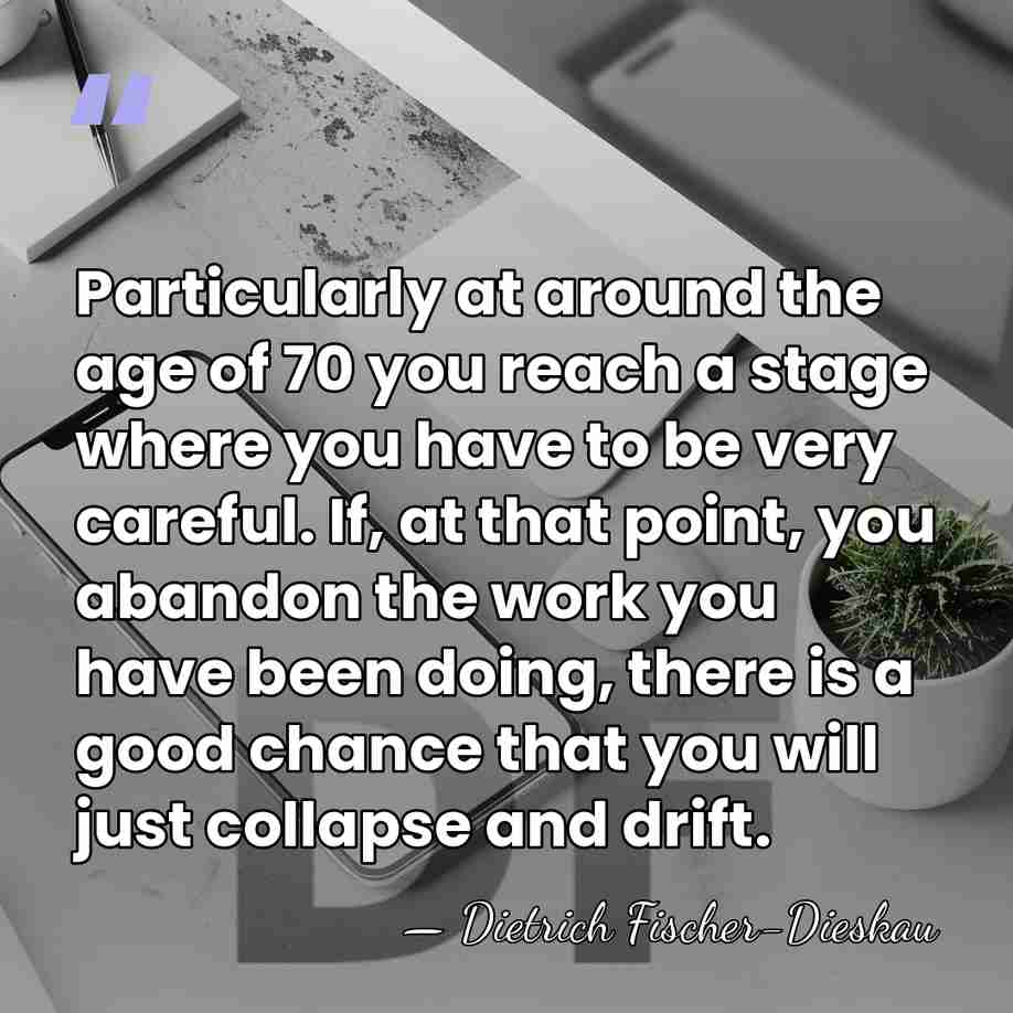 Particularly at around the age of 70 you reach a stage where&hellip; - Dietrich Fischer-Dieskau