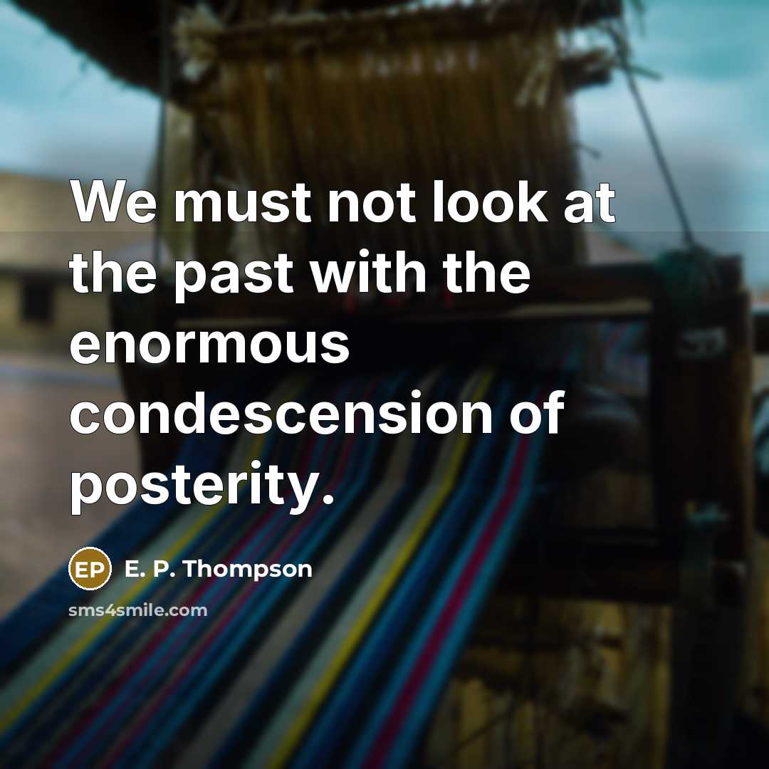 “We must not look at the past with the enormous…” quote by E. P. Thompson