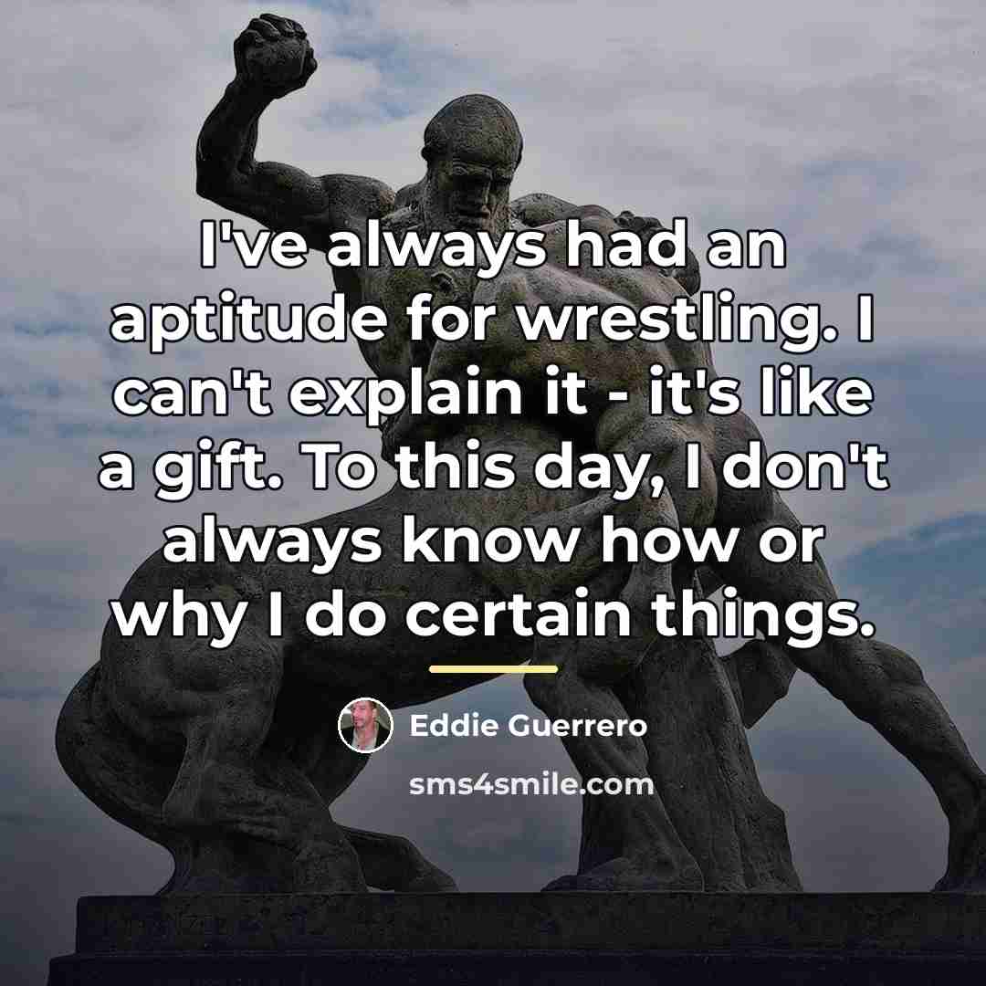 “I've always had an aptitude for wrestling. I can't explain…” quote by Eddie Guerrero