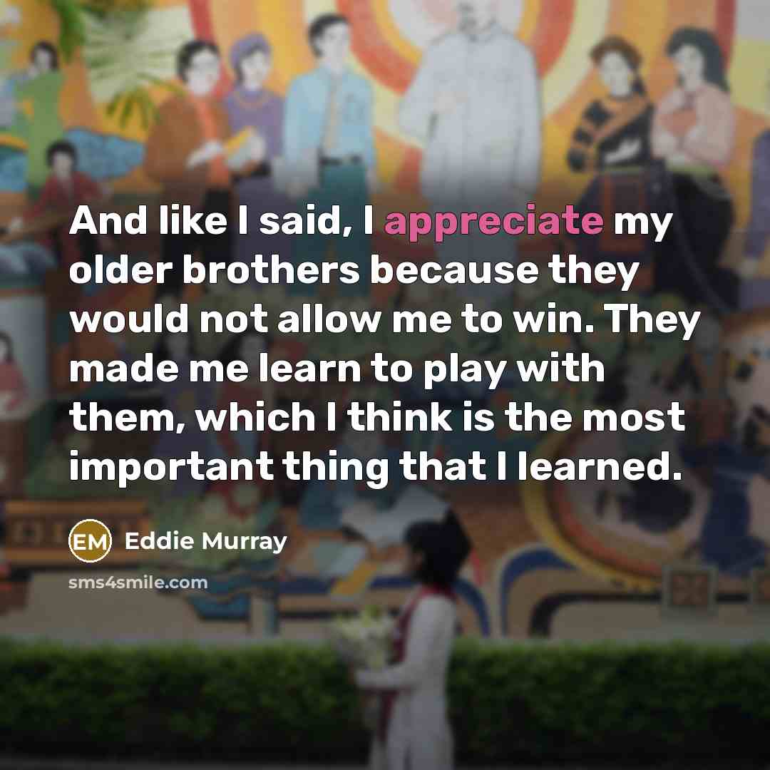 “And like I said, I appreciate my older brothers because…” quote by Eddie Murray