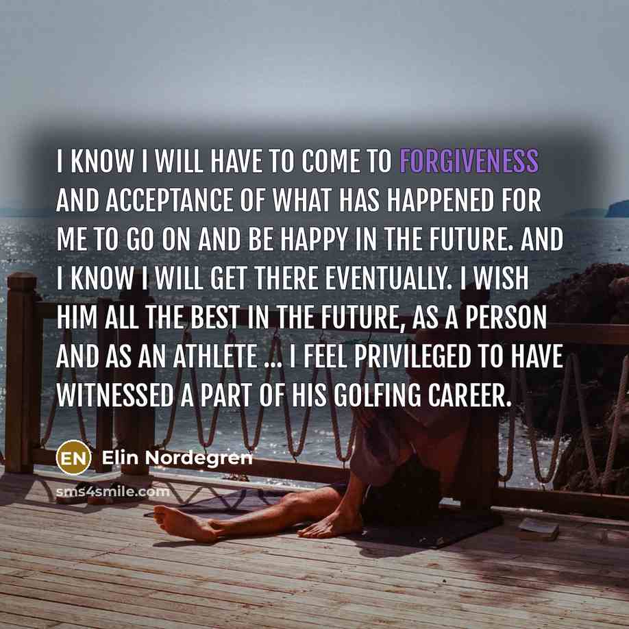 “I know I will have to come to forgiveness and…” quote by Elin Nordegren