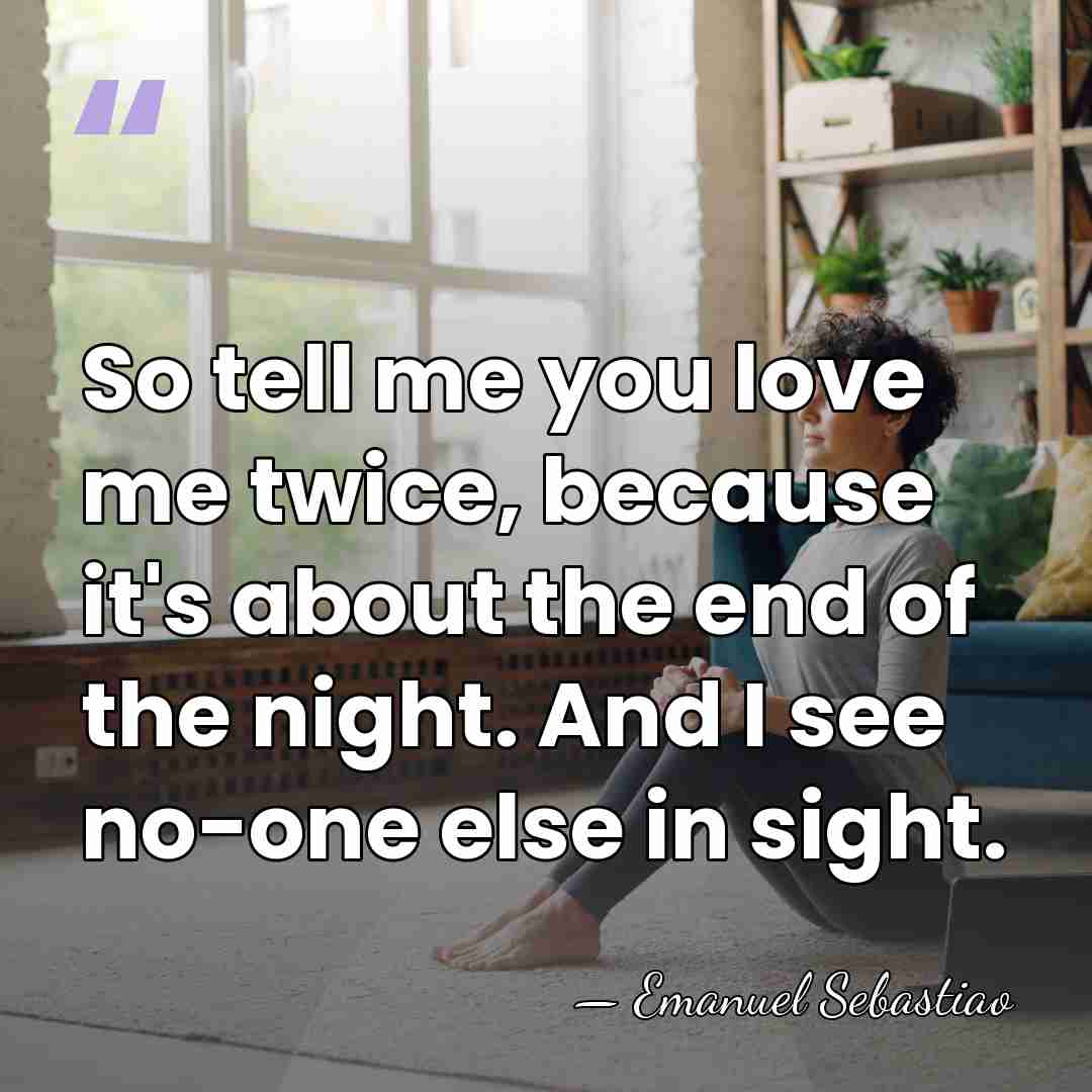 So tell me you love me twice, because it's about the end&hellip; - Emanuel Sebastiao
