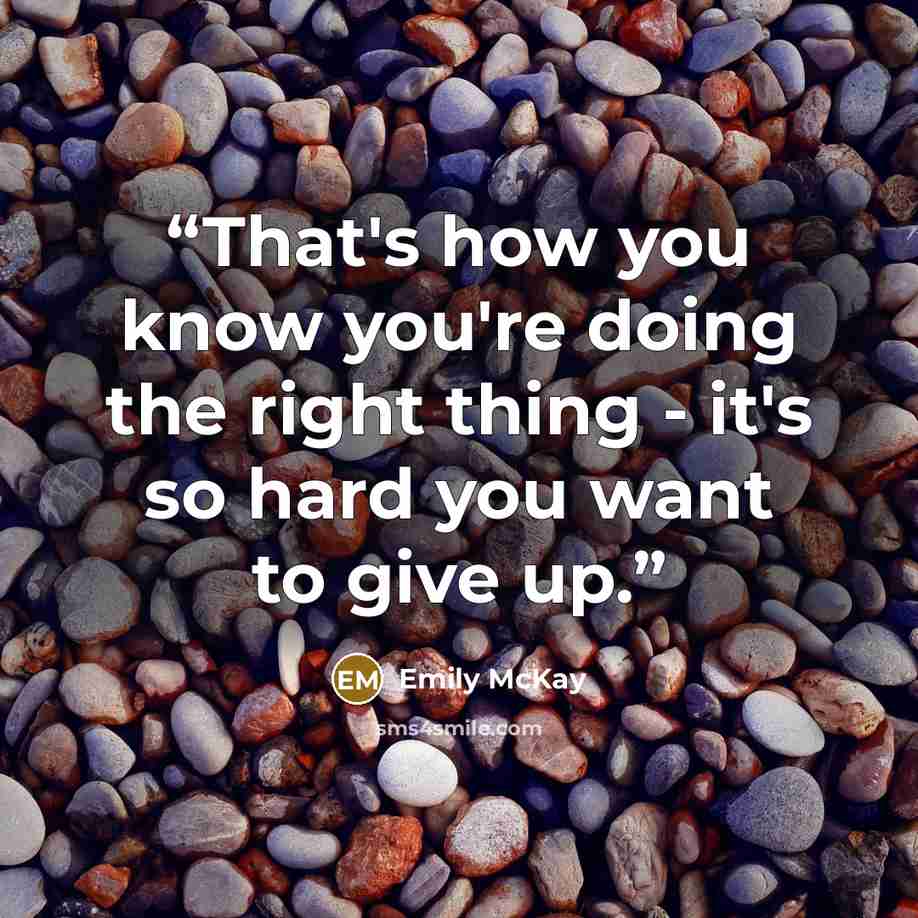 “That's how you know you're doing the right thing - it's so hard you want to give up.” quote by Emily McKay