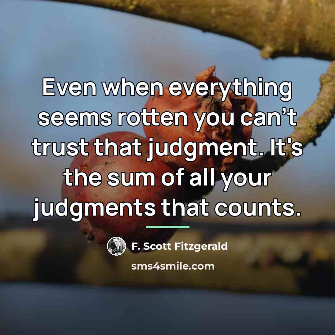 “Even when everything seems rotten you can't trust that judgment.…” quote by F. Scott Fitzgerald