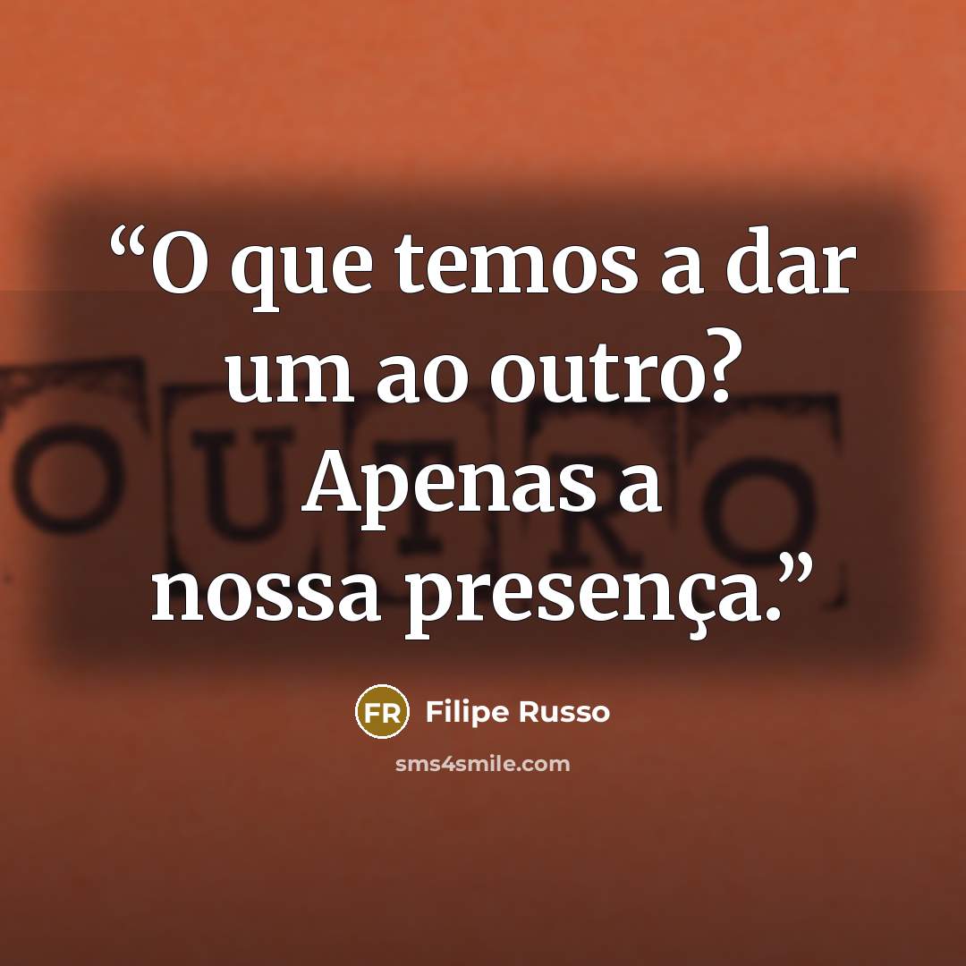 “O que temos a dar um ao outro? Apenas a nossa presença.” quote by Filipe Russo