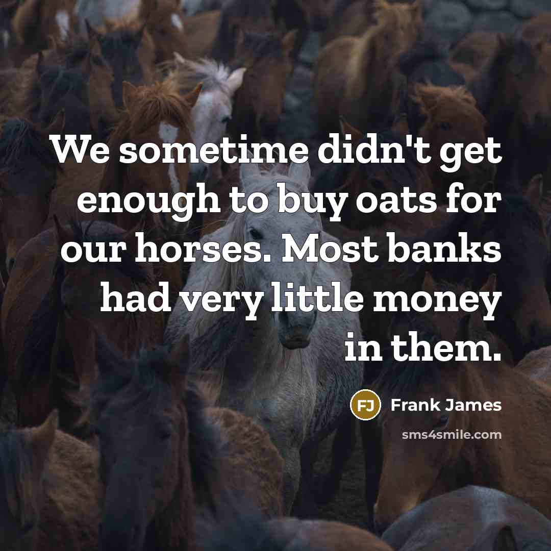 “We sometime didn't get enough to buy oats for our…” quote by Frank James