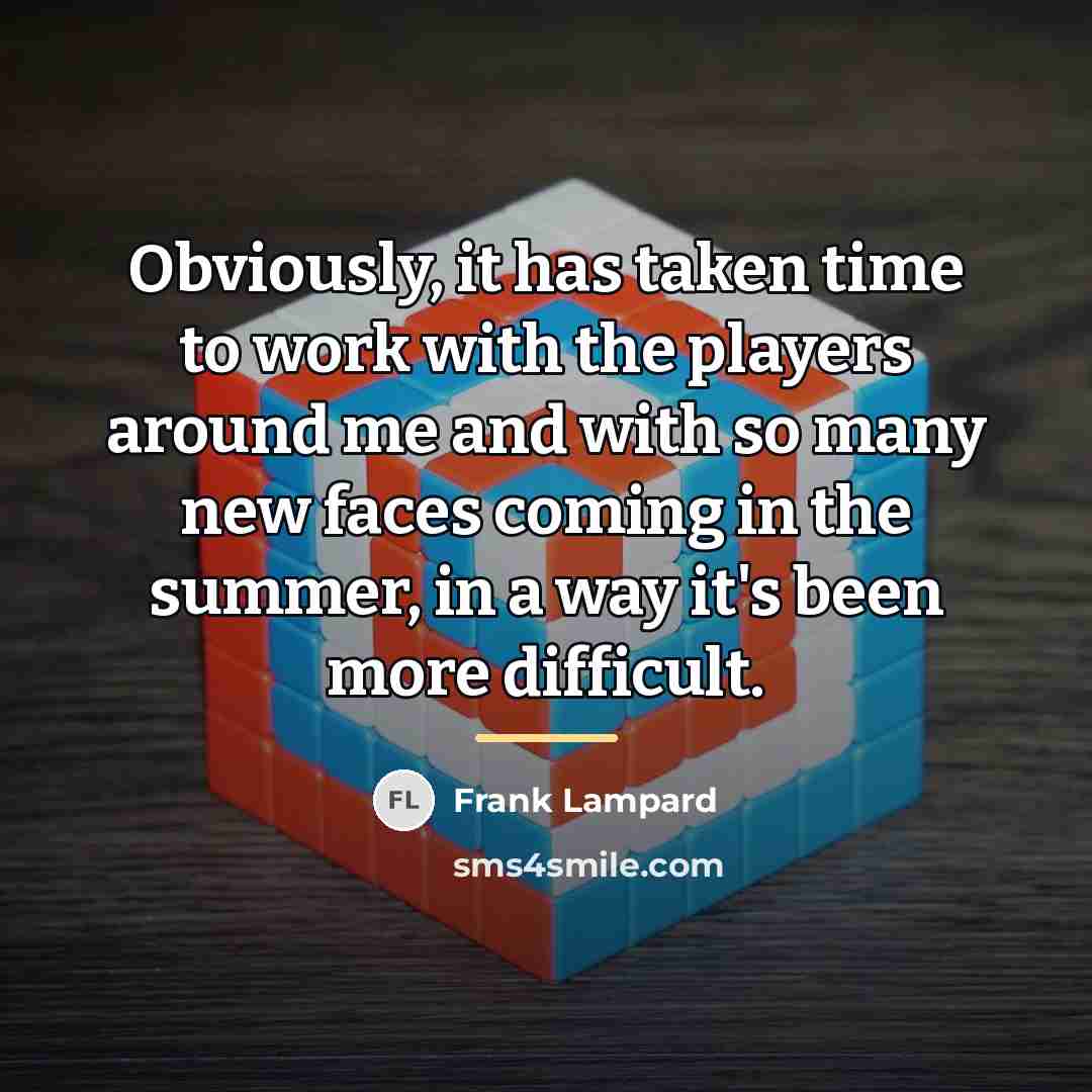 “Obviously, it has taken time to work with the players…” quote by Frank Lampard