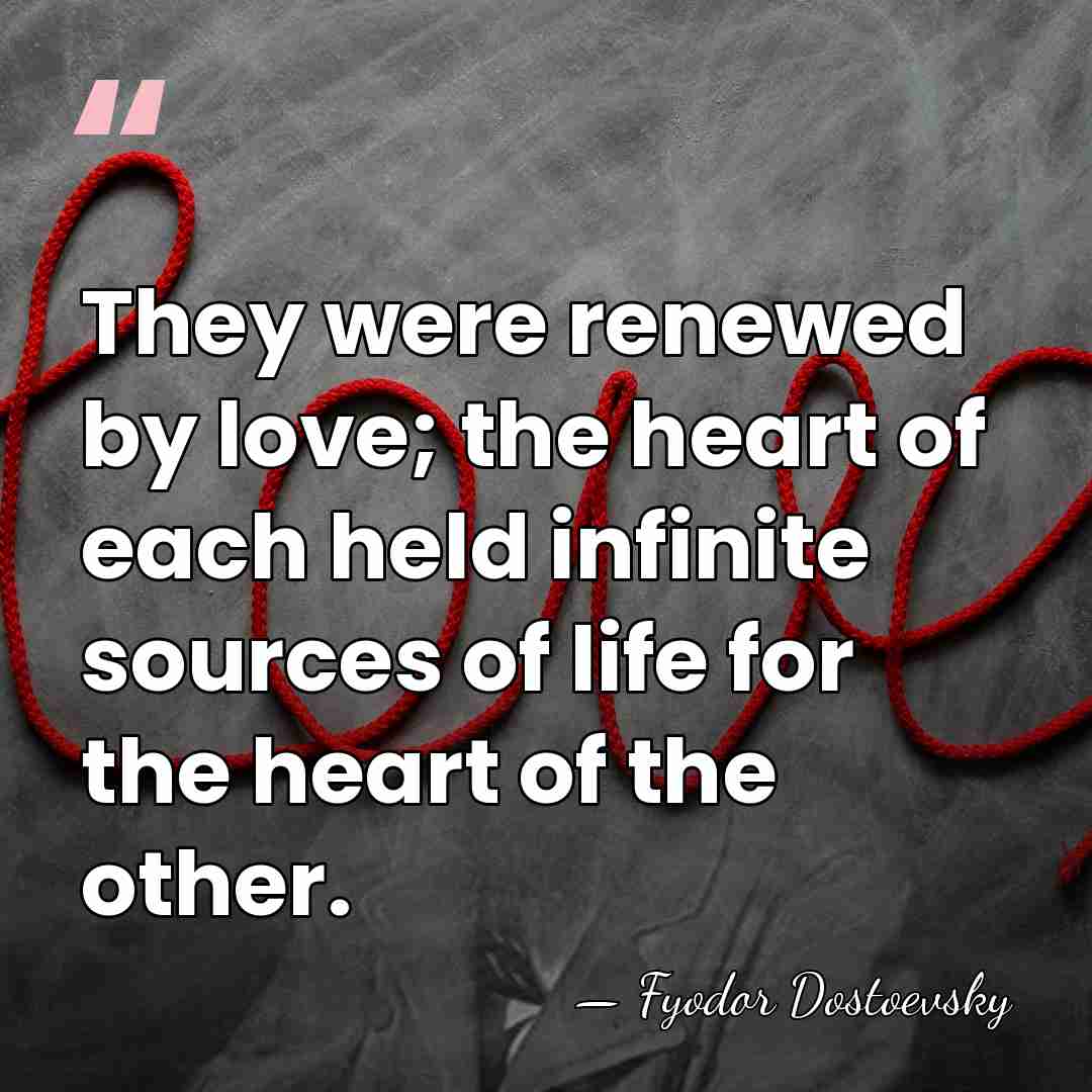 They were renewed by love; the heart of each held infinite sources&hellip; - Fyodor Dostoevsky