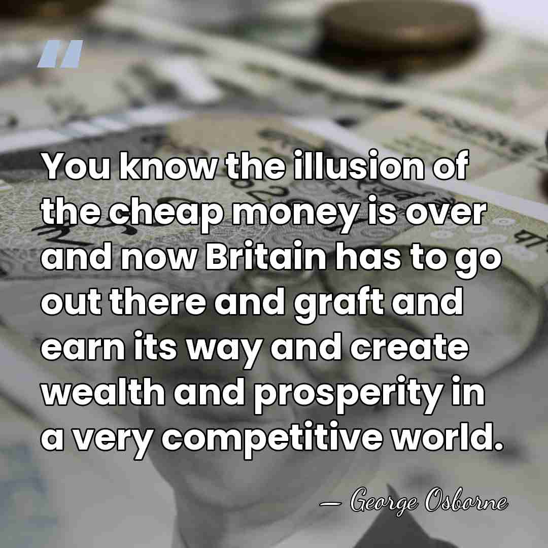 You know the illusion of the cheap money is over and now&hellip; - George Osborne