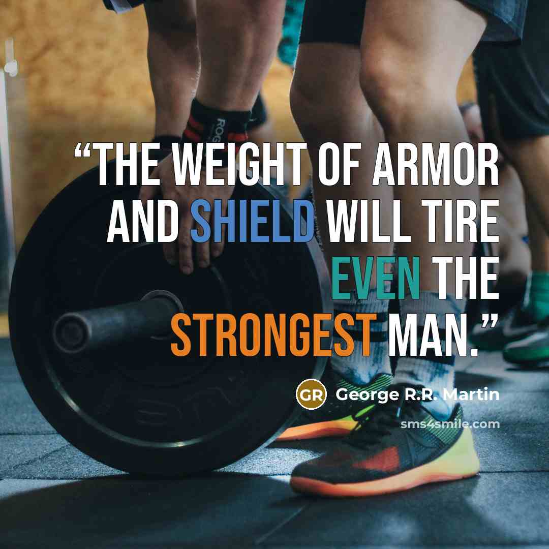 “The weight of armor and shield will tire even the strongest man.” quote by George R.R. Martin
