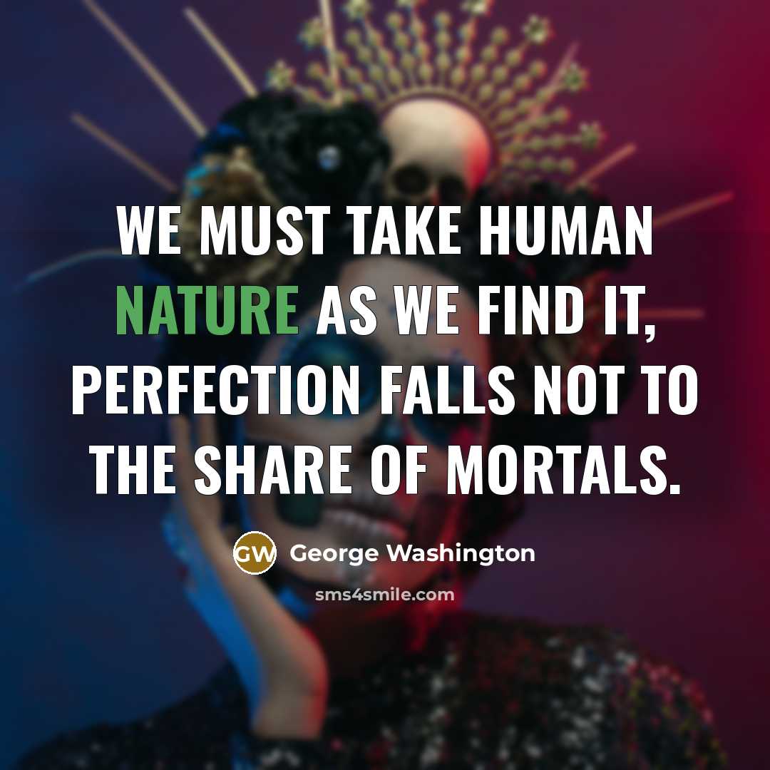 “We must take human nature as we find it, perfection…” quote by George Washington