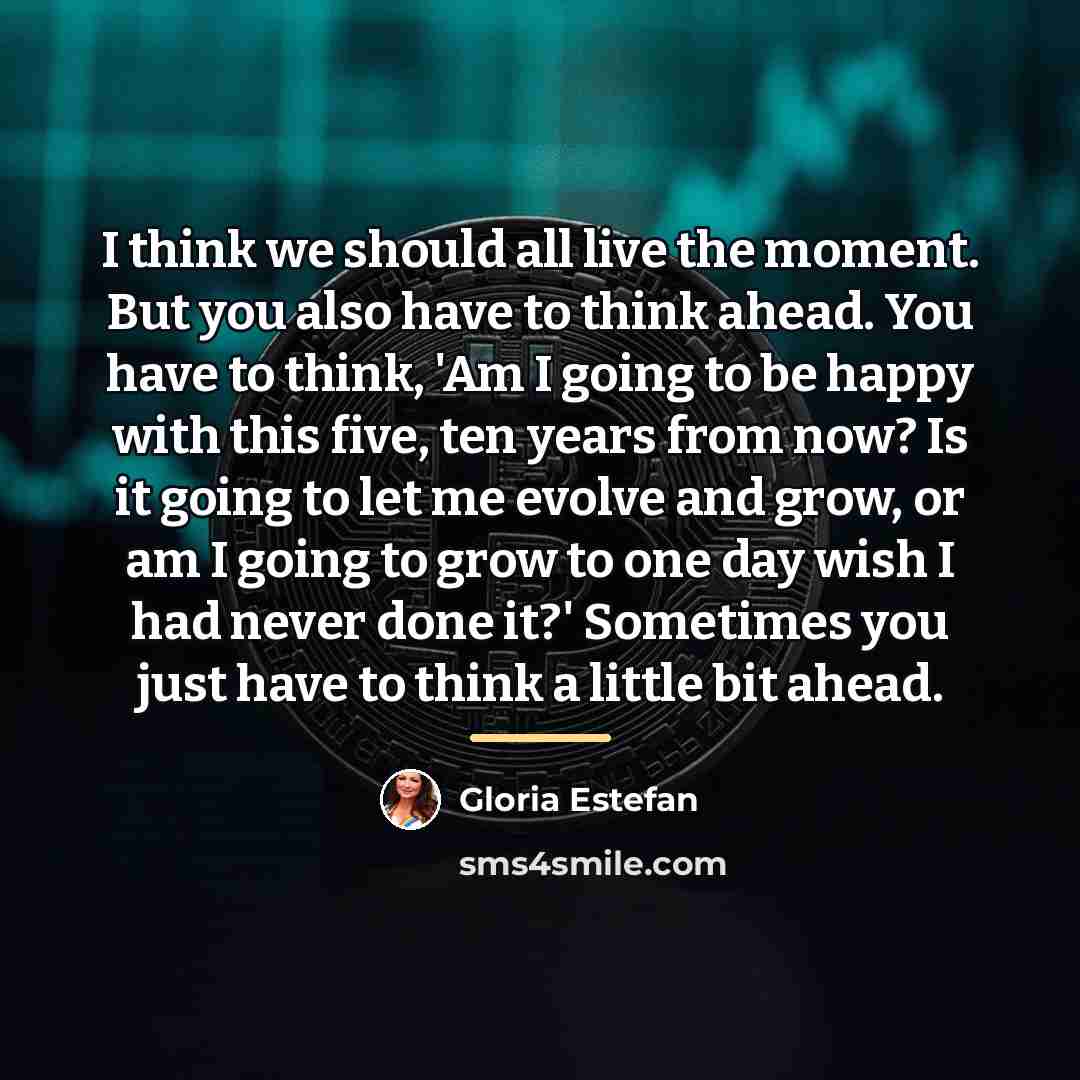 “I think we should all live the moment. But you…” quote by Gloria Estefan