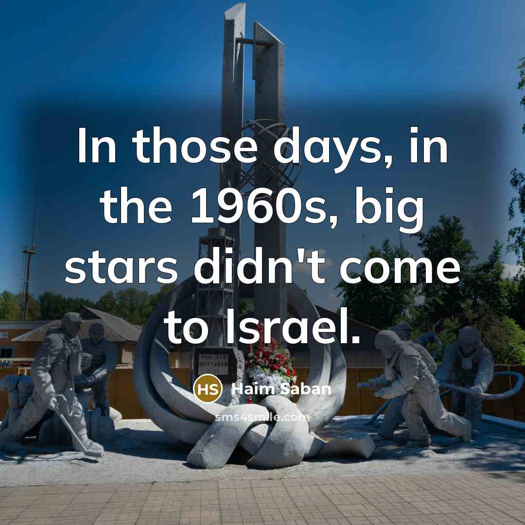 “In those days, in the 1960s, big stars didn't come…” quote by Haim Saban